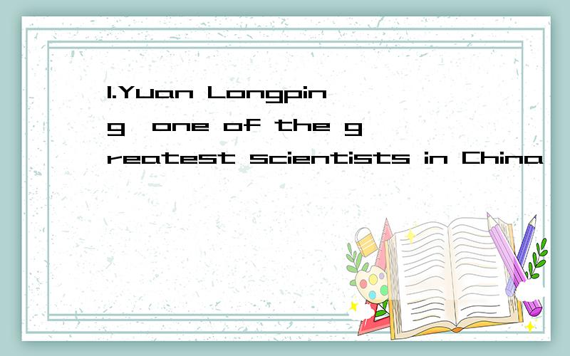 1.Yuan Longping,one of the greatest scientists in China,.as