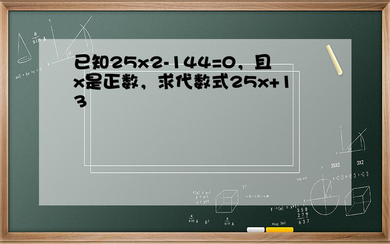 已知25x2-144=0，且x是正数，求代数式25x+13