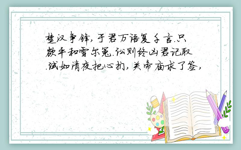 楚汉争锋,于君万语复千言.只欲平和雪尔冤.讼则终凶君记取.试如清夜把心扪,关帝庙求了签,