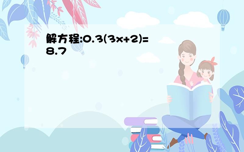 解方程:0.3(3x+2)=8.7