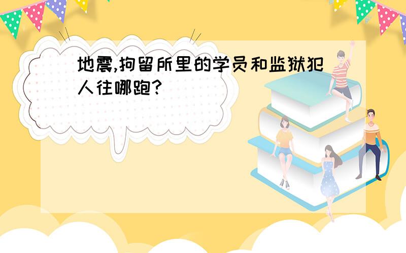 地震,拘留所里的学员和监狱犯人往哪跑?