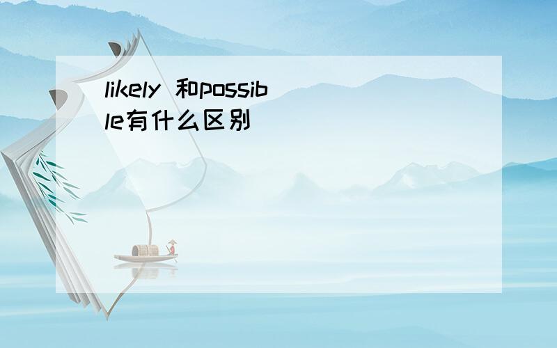 likely 和possible有什么区别