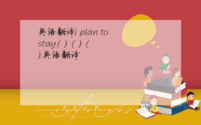 英语翻译i plan to stay( ) ( ) ( ).英语翻译