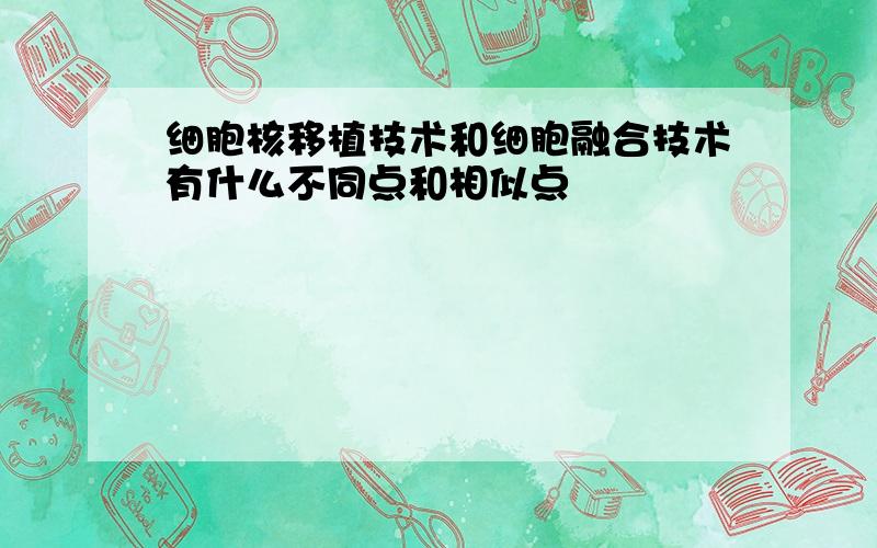 细胞核移植技术和细胞融合技术有什么不同点和相似点