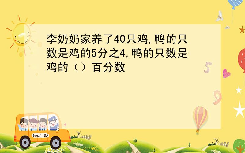 李奶奶家养了40只鸡,鸭的只数是鸡的5分之4,鸭的只数是鸡的（）百分数