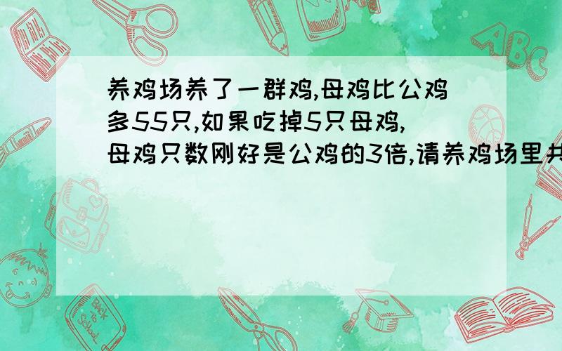 养鸡场养了一群鸡,母鸡比公鸡多55只,如果吃掉5只母鸡,母鸡只数刚好是公鸡的3倍,请养鸡场里共有多少只母鸡?