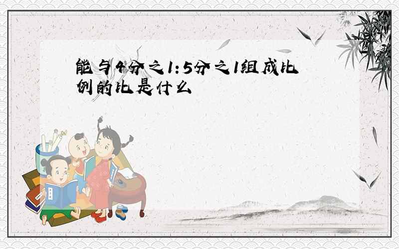 能与4分之1:5分之1组成比例的比是什么