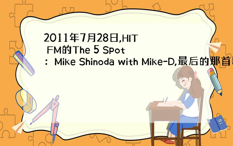 2011年7月28日,HIT FM的The 5 Spot：Mike Shinoda with Mike-D,最后的那首歌