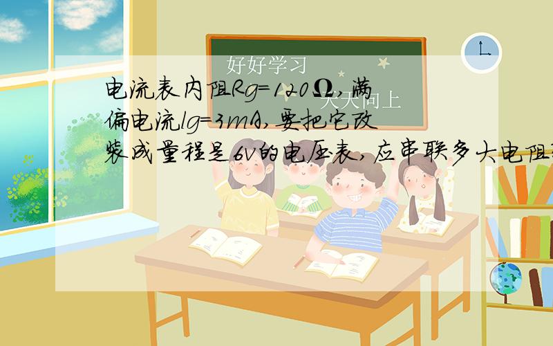 电流表内阻Rg=120Ω,满偏电流lg=3mA,要把它改装成量程是6v的电压表,应串联多大电阻?要把它改装成量程是3A的