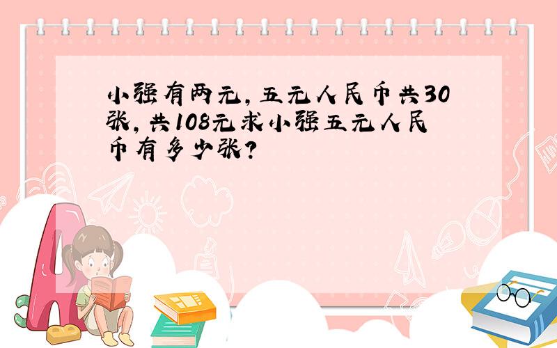 小强有两元,五元人民币共30张,共108元求小强五元人民币有多少张?