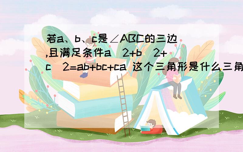 若a、b、c是∠ABC的三边,且满足条件a^2+b^2+c^2=ab+bc+ca 这个三角形是什么三角形