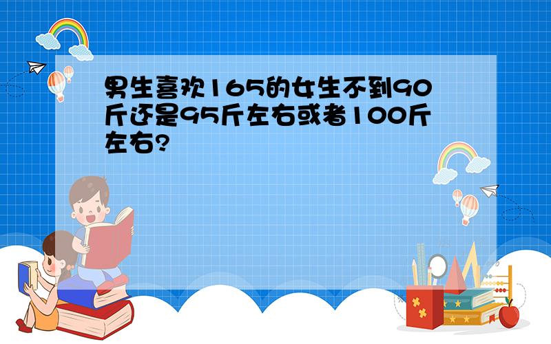 男生喜欢165的女生不到90斤还是95斤左右或者100斤左右?