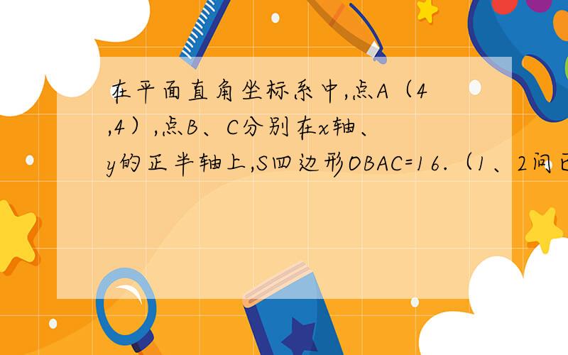 在平面直角坐标系中,点A（4,4）,点B、C分别在x轴、y的正半轴上,S四边形OBAC=16.（1、2问已解决）