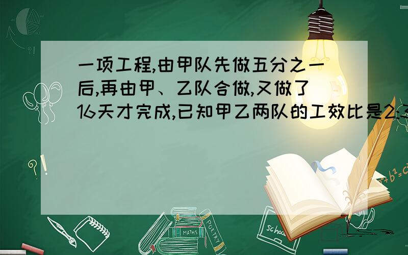 一项工程,由甲队先做五分之一后,再由甲、乙队合做,又做了16天才完成,已知甲乙两队的工效比是2:3.合做前甲先做了多少天