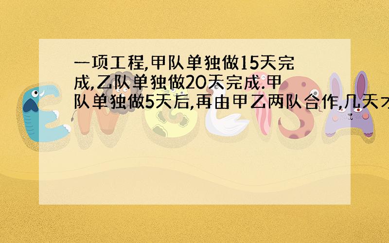 一项工程,甲队单独做15天完成,乙队单独做20天完成.甲队单独做5天后,再由甲乙两队合作,几天才能完成全部工程的五分之四