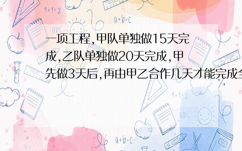 一项工程,甲队单独做15天完成,乙队单独做20天完成,甲先做3天后,再由甲乙合作几天才能完成全部工程的4/5