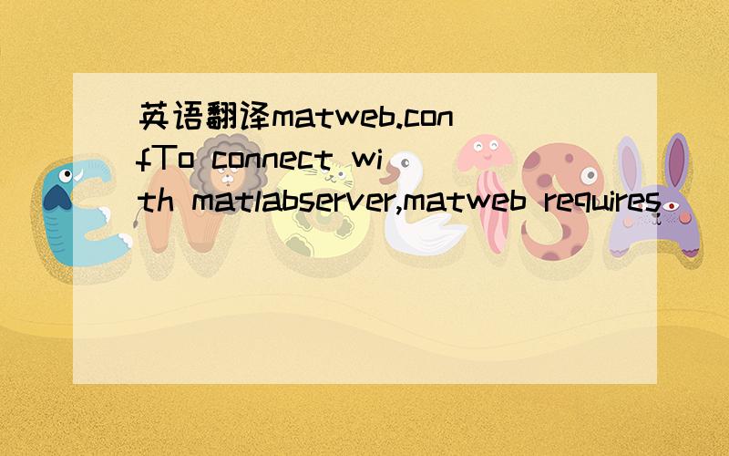 英语翻译matweb.confTo connect with matlabserver,matweb requires