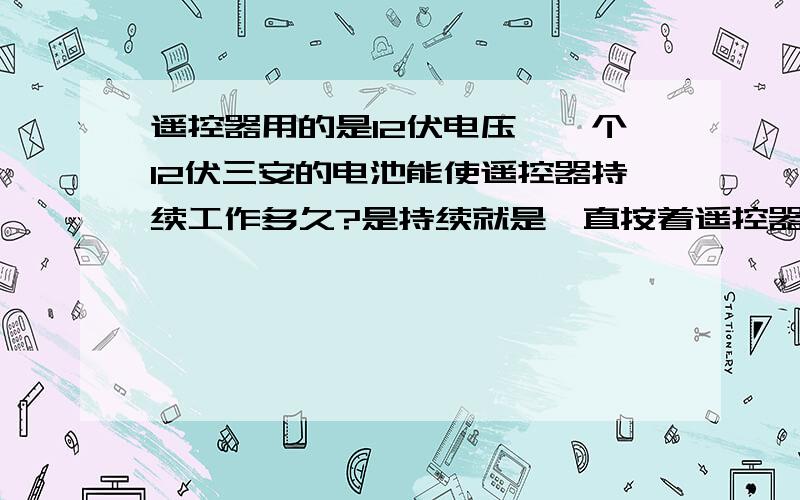 遥控器用的是12伏电压,一个12伏三安的电池能使遥控器持续工作多久?是持续就是一直按着遥控器能用多久,