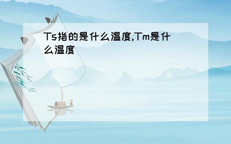 Ts指的是什么温度,Tm是什么温度