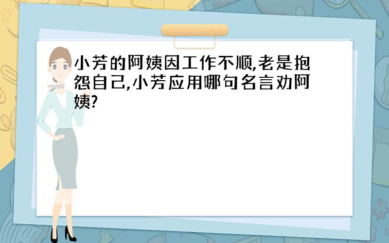 小芳的阿姨因工作不顺,老是抱怨自己,小芳应用哪句名言劝阿姨?