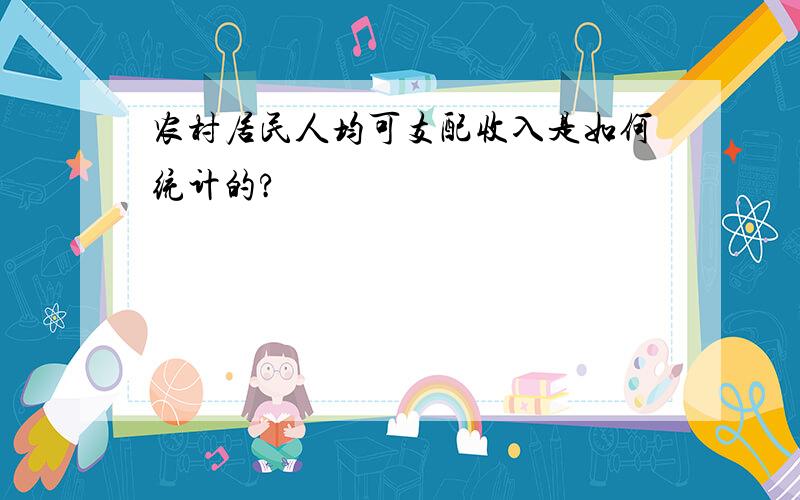 农村居民人均可支配收入是如何统计的?