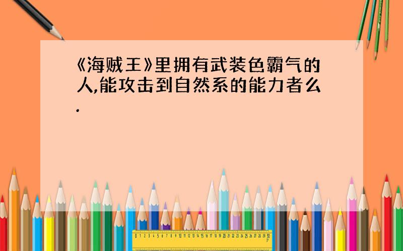 《海贼王》里拥有武装色霸气的人,能攻击到自然系的能力者么.