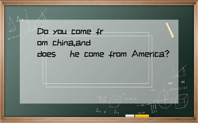 Do you come from china,and （does） he come from America?