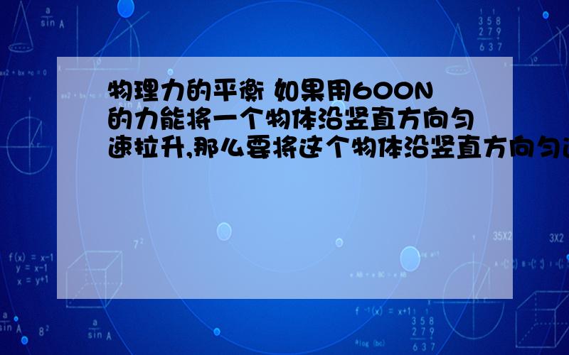 物理力的平衡 如果用600N的力能将一个物体沿竖直方向匀速拉升,那么要将这个物体沿竖直方向匀速放下