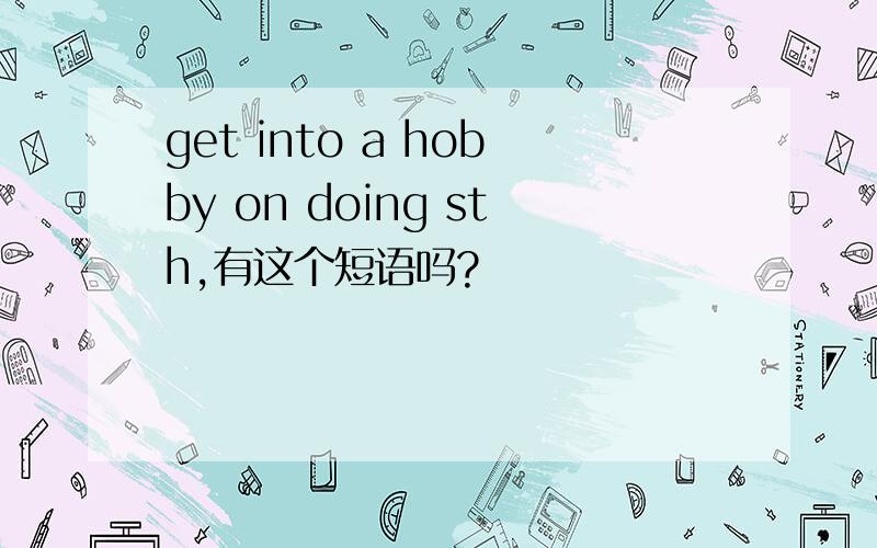 get into a hobby on doing sth,有这个短语吗?