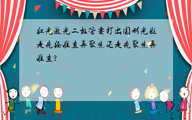 红光激光二极管要打出圆形光斑是先经准直再聚焦还是先聚焦再准直?