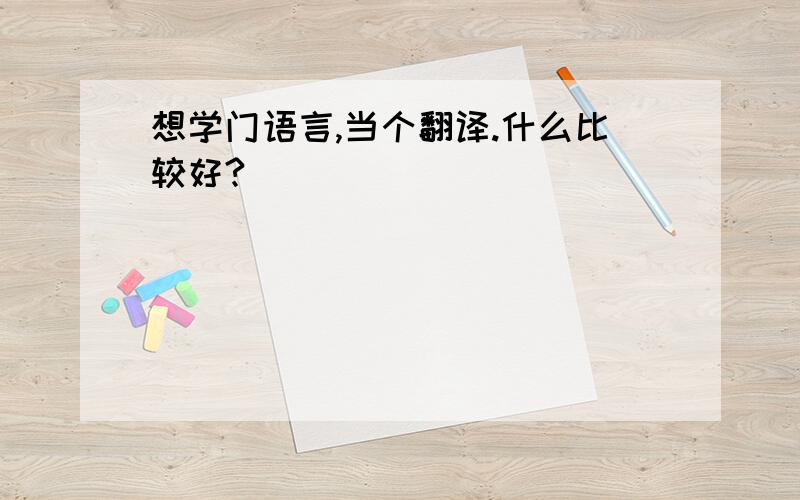 想学门语言,当个翻译.什么比较好?