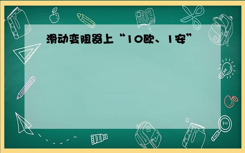 滑动变阻器上“10欧、1安”