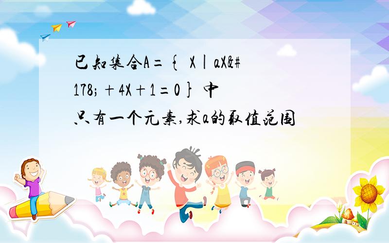 已知集合A={ X|aX²+4X+1=0} 中只有一个元素,求a的取值范围