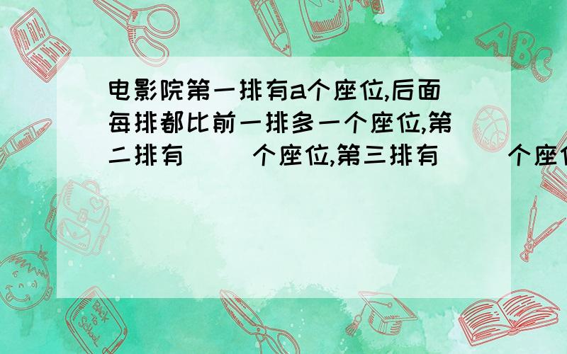 电影院第一排有a个座位,后面每排都比前一排多一个座位,第二排有( )个座位,第三排有( )个座位.若第n排有m个座位,那