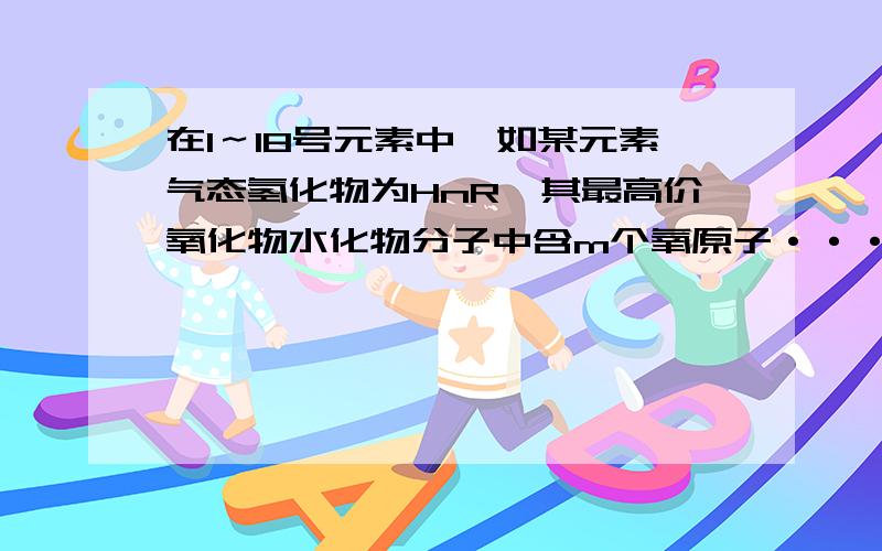 在1～18号元素中,如某元素气态氢化物为HnR,其最高价氧化物水化物分子中含m个氧原子···