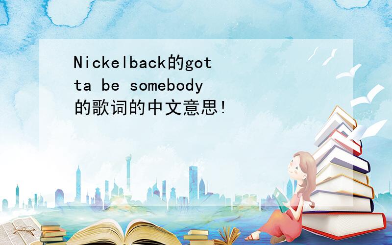 Nickelback的gotta be somebody的歌词的中文意思!