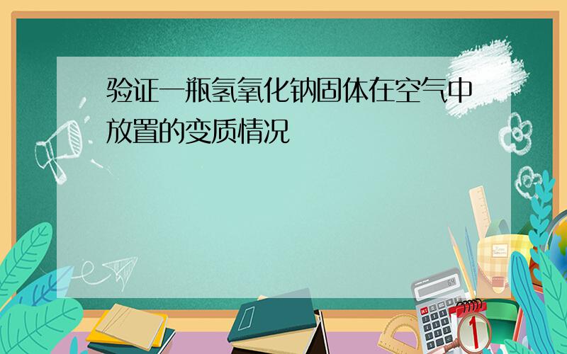 验证一瓶氢氧化钠固体在空气中放置的变质情况