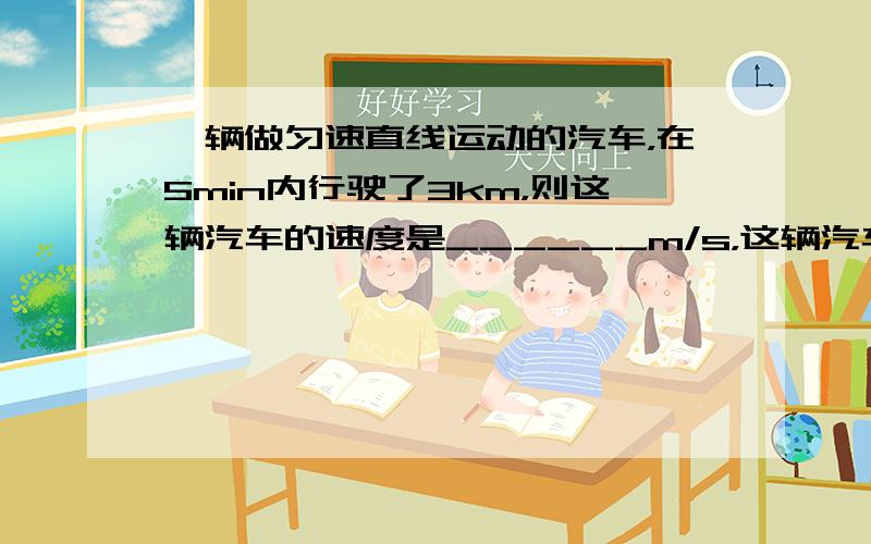 一辆做匀速直线运动的汽车，在5min内行驶了3km，则这辆汽车的速度是______m/s，这辆汽车在运动到第5s末那个时