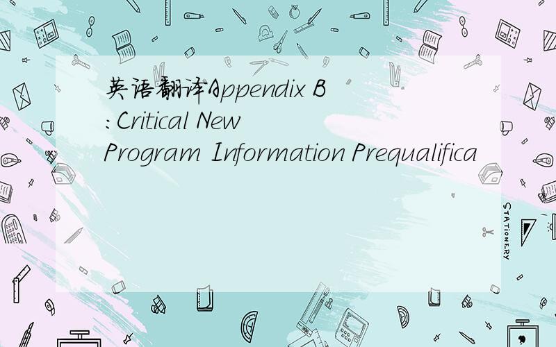 英语翻译Appendix B:Critical New Program Information Prequalifica