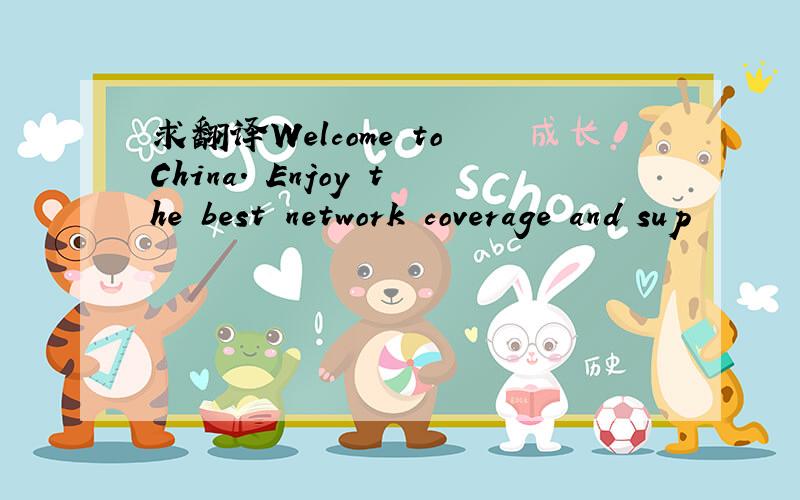 求翻译Welcome to China. Enjoy the best network coverage and sup