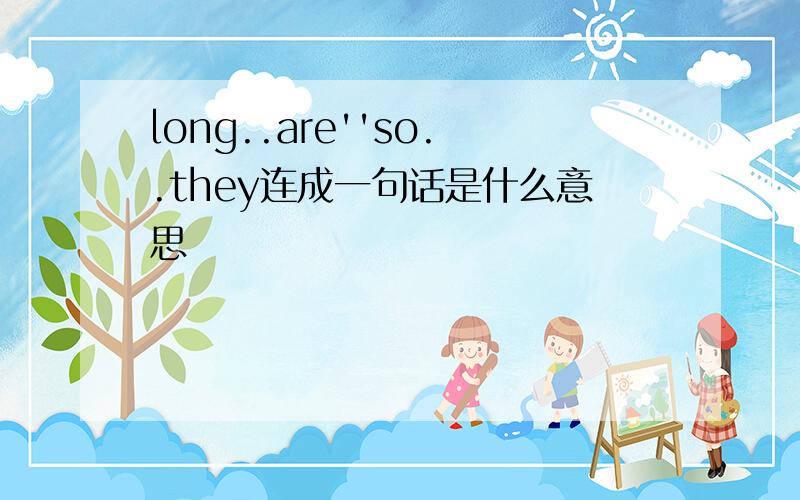 long..are''so..they连成一句话是什么意思