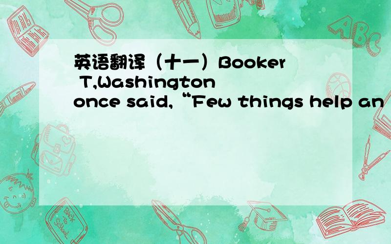 英语翻译（十一）Booker T,Washington once said,“Few things help an in