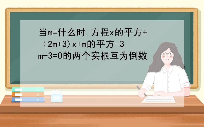 当m=什么时,方程x的平方+（2m+3)x+m的平方-3m-3=0的两个实根互为倒数