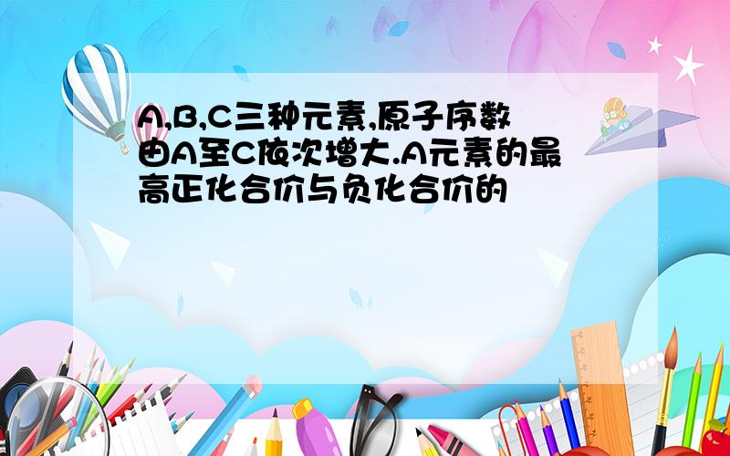 A,B,C三种元素,原子序数由A至C依次增大.A元素的最高正化合价与负化合价的