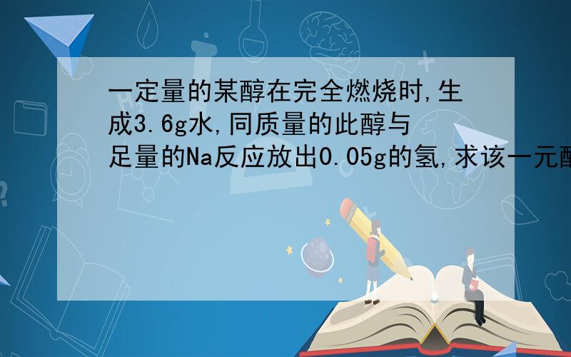 一定量的某醇在完全燃烧时,生成3.6g水,同质量的此醇与足量的Na反应放出0.05g的氢,求该一元醇是什么