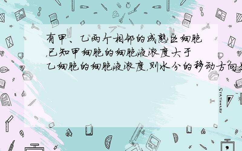 有甲、乙两个相邻的成熟区细胞，已知甲细胞的细胞液浓度大于乙细胞的细胞液浓度，则水分的移动方向是（　　）