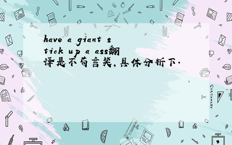 have a giant stick up a ass翻译是不苟言笑,具体分析下.