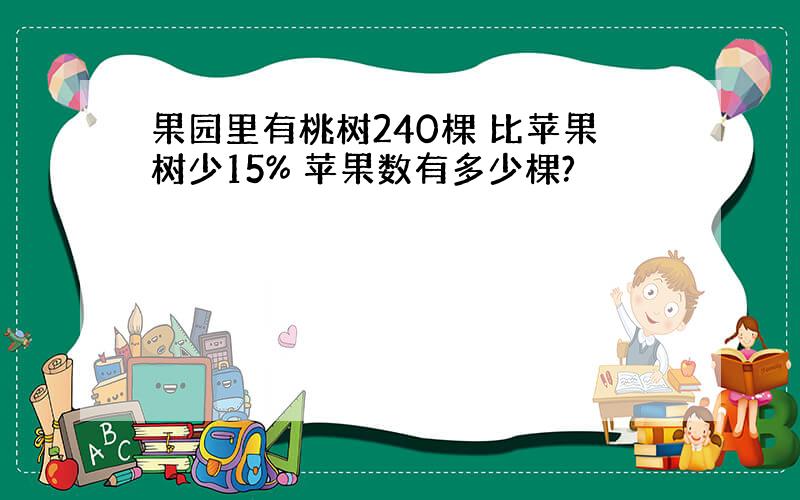 果园里有桃树240棵 比苹果树少15% 苹果数有多少棵?