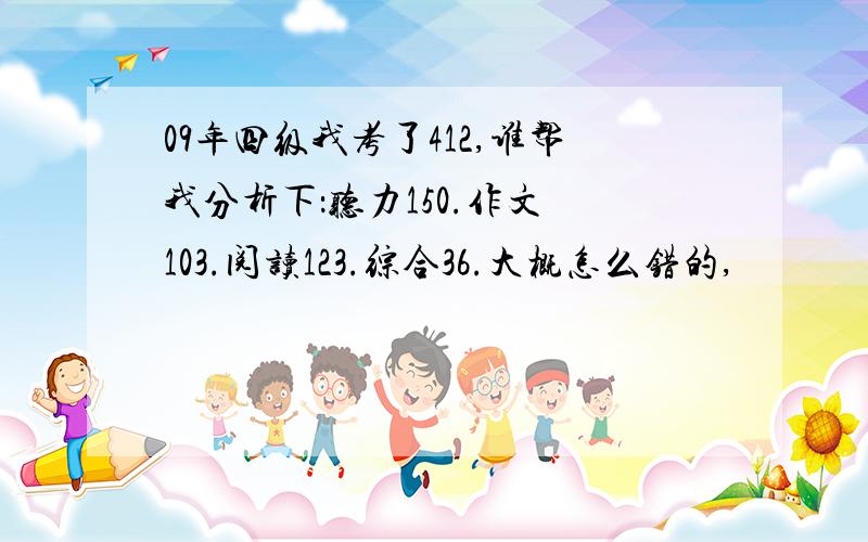 09年四级我考了412,谁帮我分析下：听力150.作文 103.阅读123.综合36.大概怎么错的,