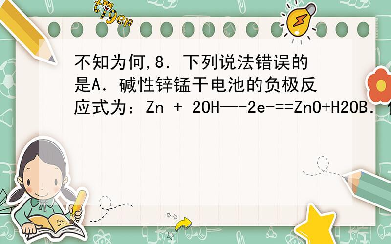 不知为何,8．下列说法错误的是A．碱性锌锰干电池的负极反应式为：Zn + 2OH—-2e-==ZnO+H2OB．化工厂中